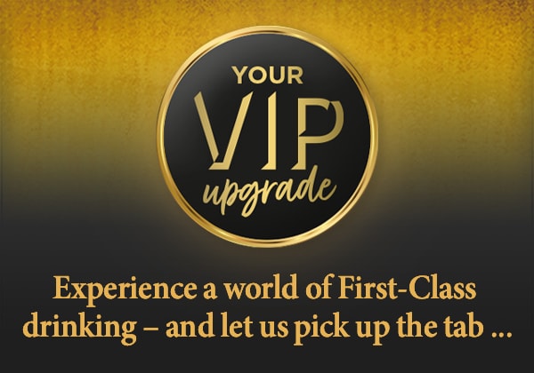 Your VIP upgrade - Experience a world of first-class drinking – and let us pick up the tab ...