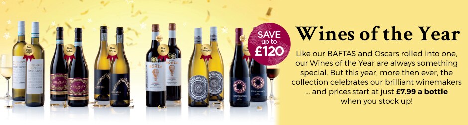 Wines of the Year - Like our BAFTAS and Oscars rolled into one, our Wines of the Year are always something special. But this year, more then ever, the collection celebrates our brilliant winemakers ... and prices start at just £7.99 a bottle when you stock up!