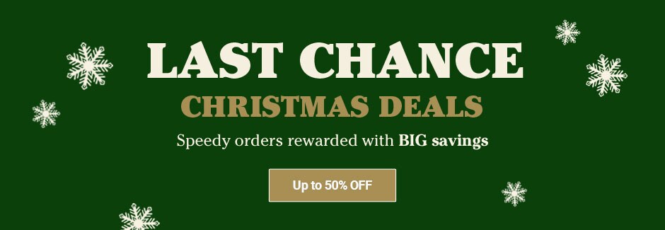 LAST CHANCE CHRISTMAS DEALS, Speedy orders rewarded with BIG savings